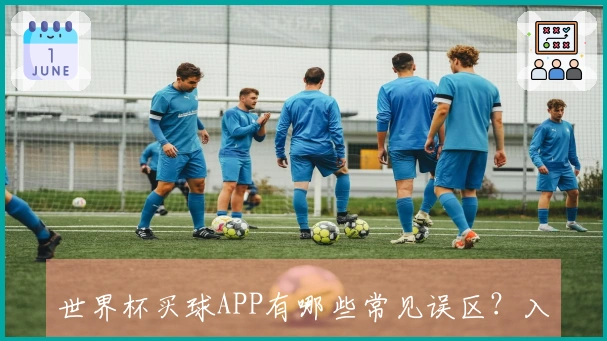 世界杯买球APP有哪些常见误区？入门前必知的关键点