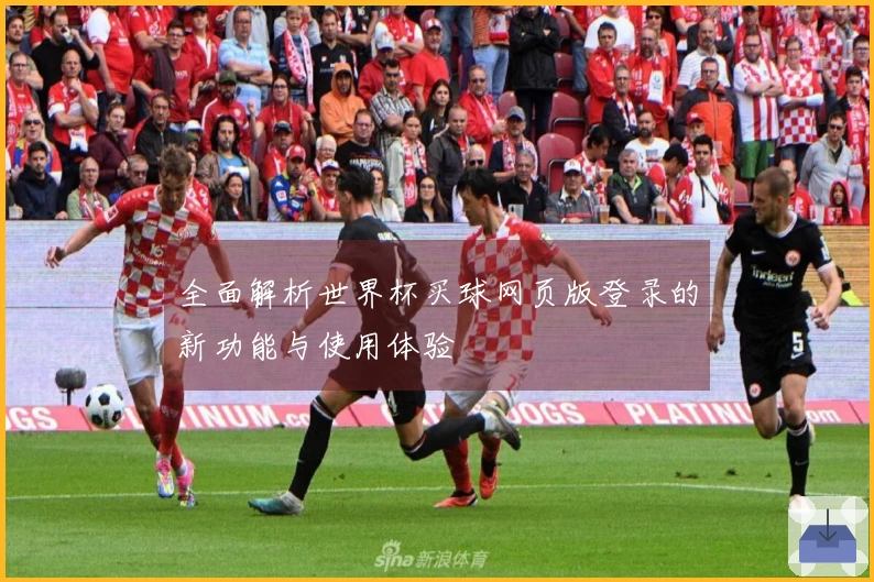 全面解析世界杯买球网页版登录的新功能与使用体验