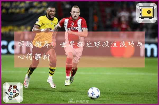 实战推荐：世界杯让球投注技巧与心得解析