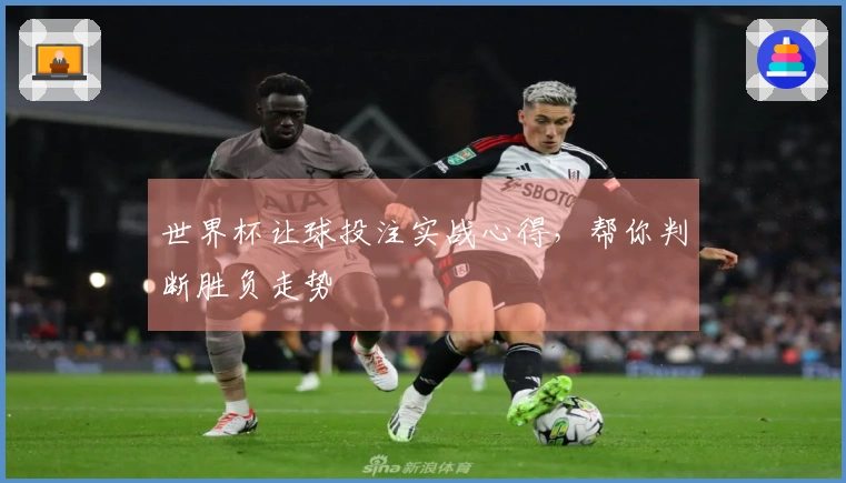 世界杯让球投注实战心得，帮你判断胜负走势