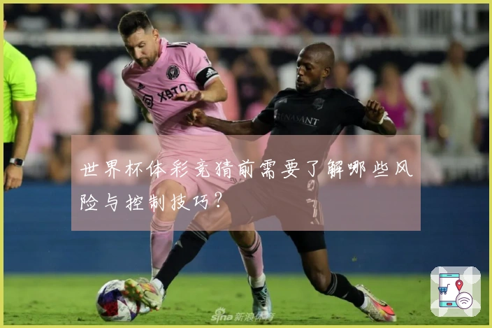 世界杯体彩竞猜前需要了解哪些风险与控制技巧?