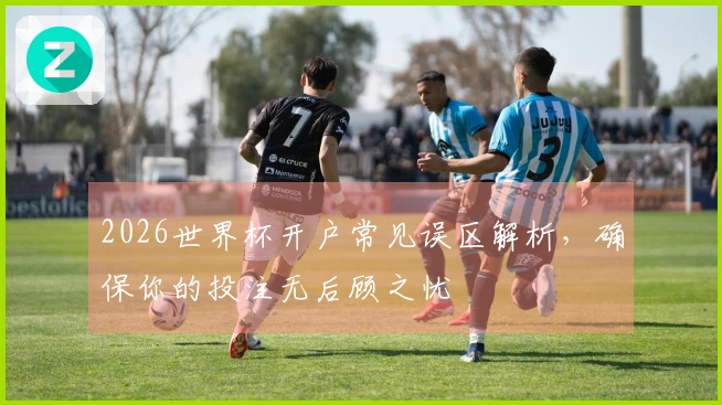 2026世界杯开户常见误区解析，确保你的投注无后顾之忧