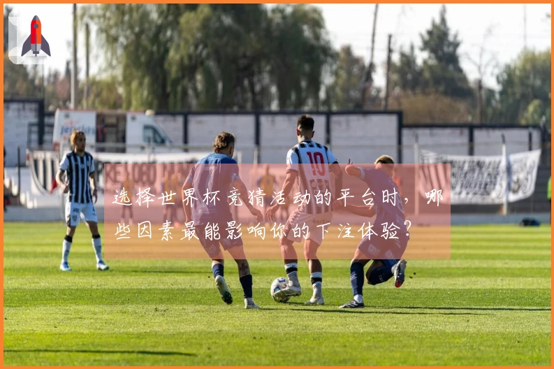 选择世界杯竞猜活动的平台时，哪些因素最能影响你的下注体验？