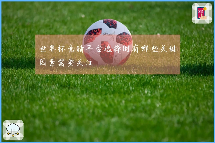 世界杯竞猜平台选择时有哪些关键因素需要关注
