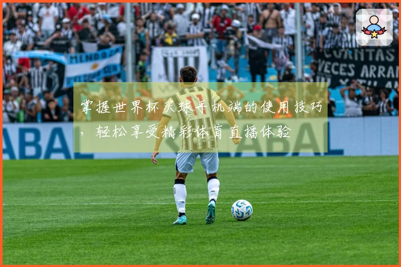 掌握世界杯买球手机端的使用技巧，轻松享受精彩体育直播体验