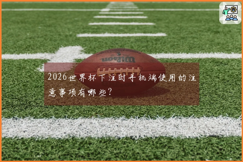 2026世界杯下注时手机端使用的注意事项有哪些?