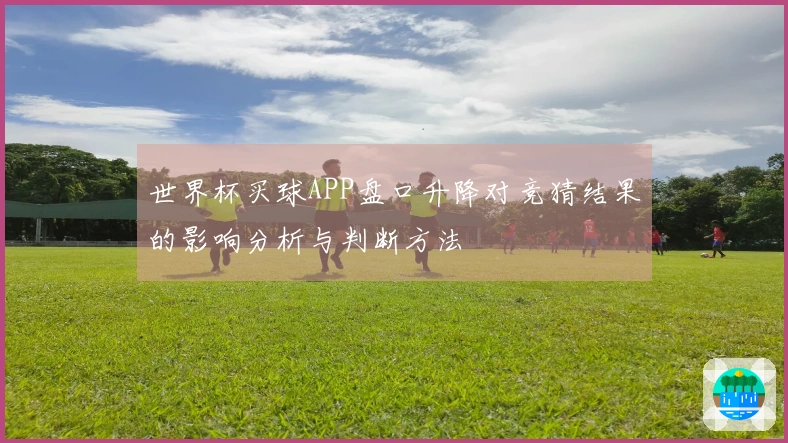 世界杯买球APP盘口升降对竞猜结果的影响分析与判断方法