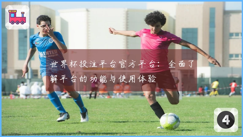 世界杯投注平台官方平台：全面了解平台的功能与使用体验
