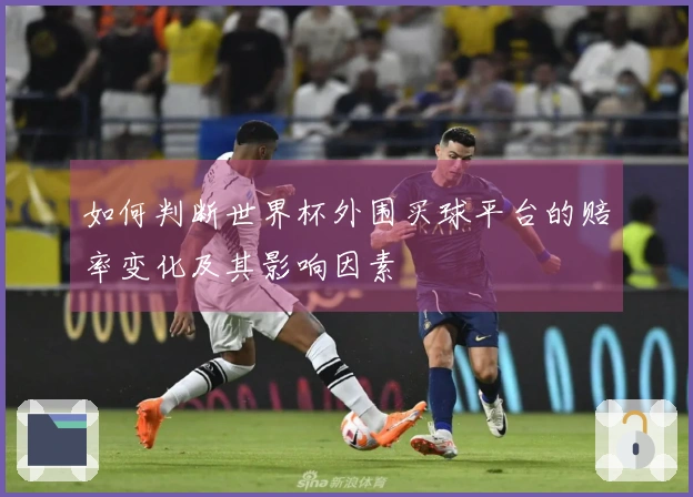 如何判断世界杯外围买球平台的赔率变化及其影响因素
