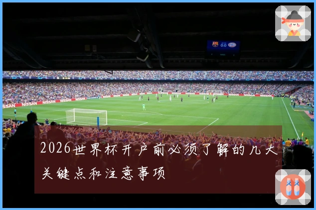 2026世界杯开户前必须了解的几大关键点和注意事项