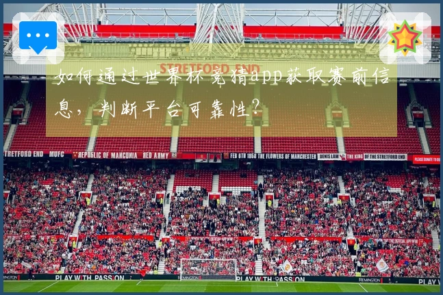 如何通过世界杯竞猜app获取赛前信息，判断平台可靠性？