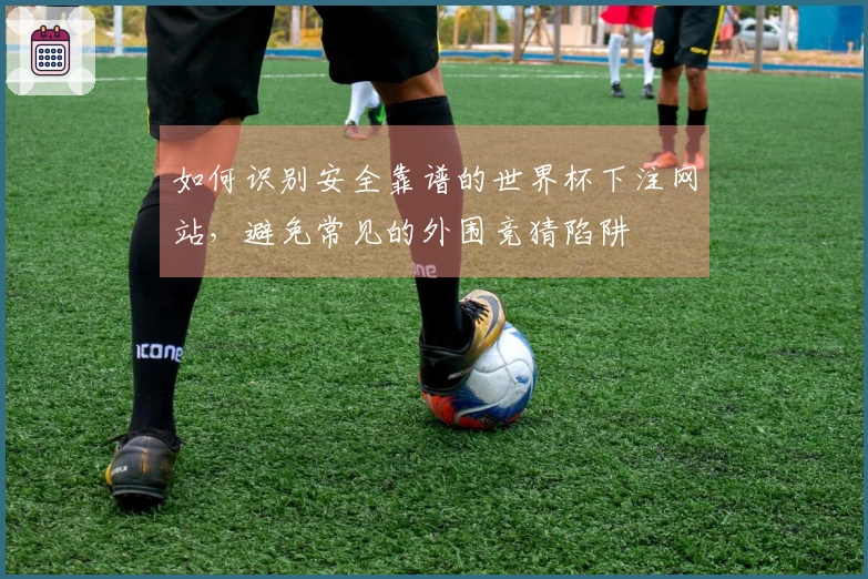 如何识别安全靠谱的世界杯下注网站，避免常见的外围竞猜陷阱