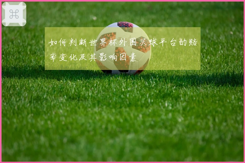 如何判断世界杯外围买球平台的赔率变化及其影响因素