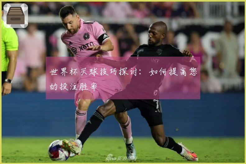 世界杯买球技巧探讨：如何提高您的投注胜率