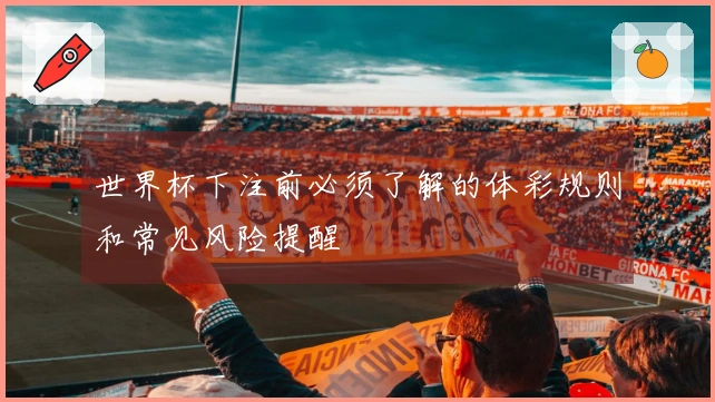 世界杯下注前必须了解的体彩规则和常见风险提醒