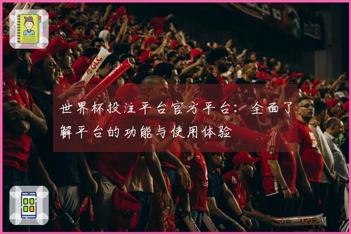 世界杯投注平台官方平台:全面了解平台的功能与使用体验