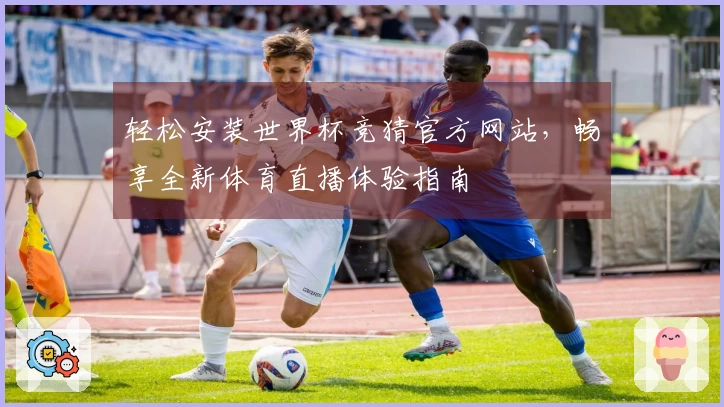 轻松安装世界杯竞猜官方网站，畅享全新体育直播体验指南