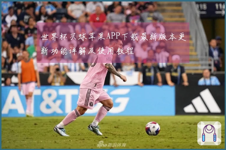 世界杯买球苹果APP下载最新版本更新功能详解及使用教程