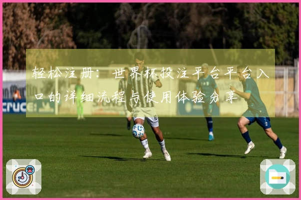 轻松注册：世界杯投注平台平台入口的详细流程与使用体验分享